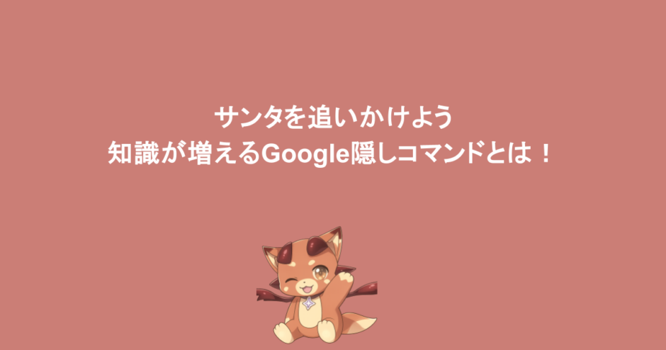 サンタを追いかけよう|コーディングを学べる!知識が増えるGoogle隠しコマンドとは!
