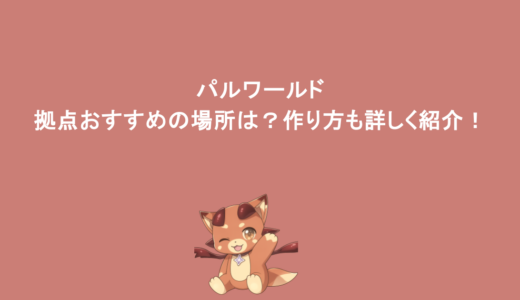 パルワールド｜拠点おすすめの場所は？作り方も詳しく紹介！