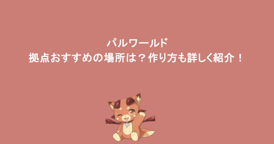 パルワールド｜拠点おすすめの場所は？作り方も詳しく紹介！